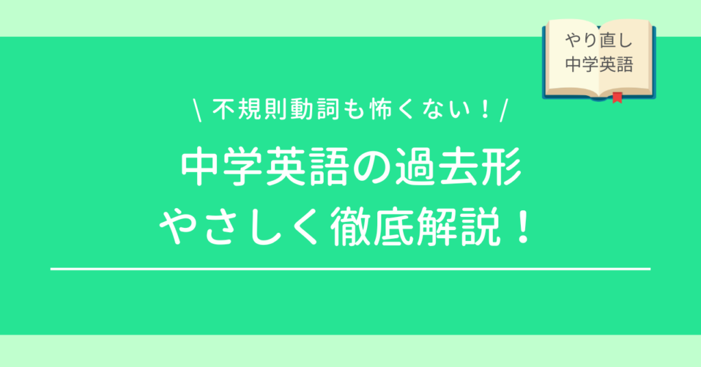 過去形を徹底解説/不規則動詞も怖くない/中学英語やり直し